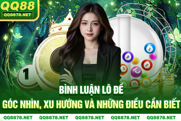 Bình Luận Lô Đề - Góc Nhìn, Xu Hướng Và Những Điều Cần Biết