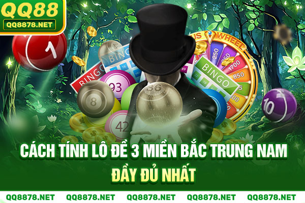 Cách tính lô đề 3 miền Bắc Trung Nam đầy đủ nhất