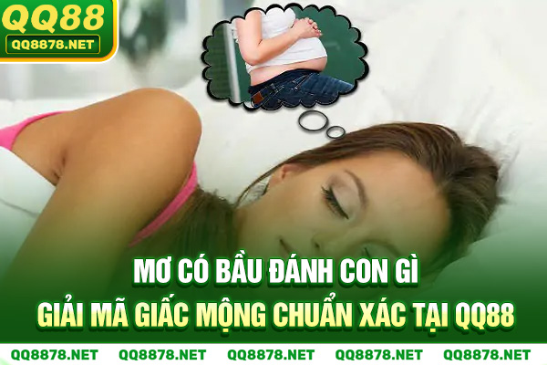 Mơ Có Bầu Đánh Con Gì - Giải Mã Giấc Mộng Chuẩn Xác Tại QQ88