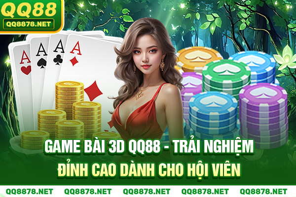 Game Bài 3D QQ88 - Trải Nghiệm Đỉnh Cao Dành Cho Hội Viên