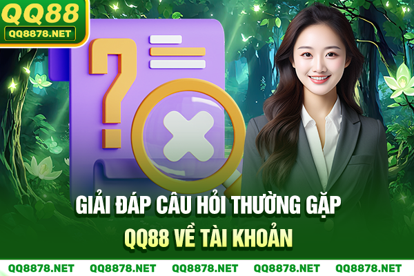 Giải đáp câu hỏi thường gặp QQ88 về tài khoản