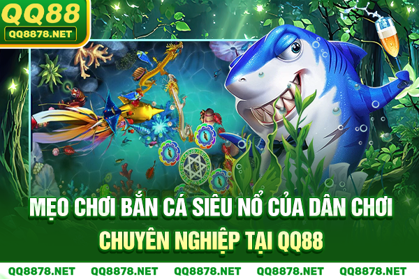 Mẹo Chơi Bắn Cá Siêu Nổ Của Dân Chơi Chuyên Nghiệp Tại QQ88