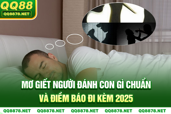 Mơ Giết Người Đánh Con Gì Chuẩn Và Điềm Báo Đi Kèm 2025