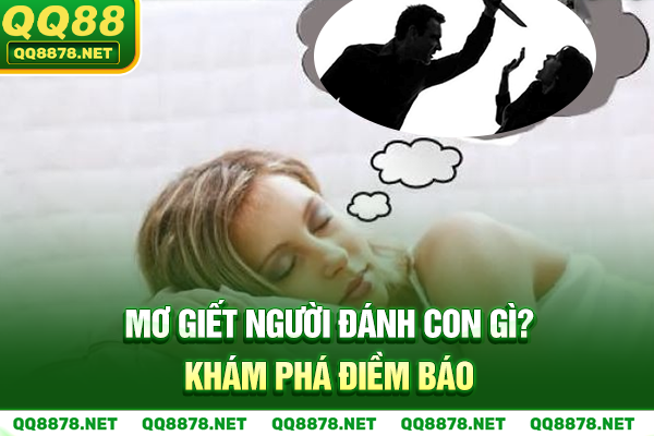 Mơ giết người đánh con gì? Khám phá điềm báo