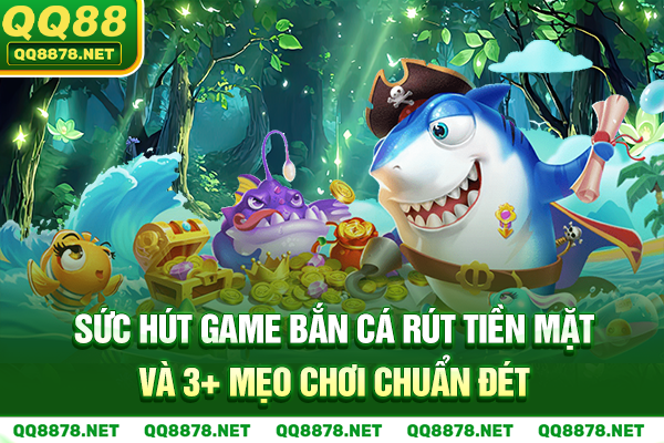 Sức Hút Game Bắn Cá Rút Tiền Mặt Và 3+ Mẹo Chơi Chuẩn Đét
