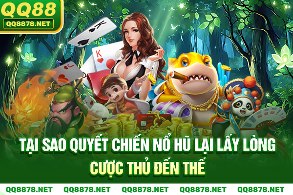 Tại sao quyết chiến nổ hũ lại lấy lòng cược thủ đến thế?