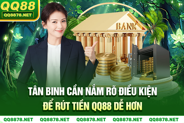 Tân binh cần nắm rõ điều kiện để rút tiền QQ88 dễ hơn
