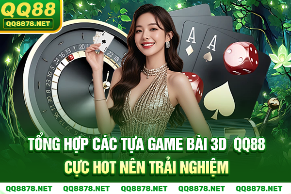 Tổng hợp các tựa game bài 3D QQ88 cực hot nên trải nghiệm