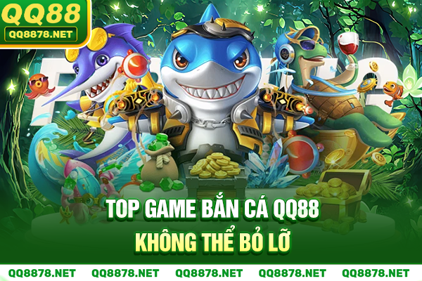 Top game bắn cá QQ88 không thể bỏ lỡ