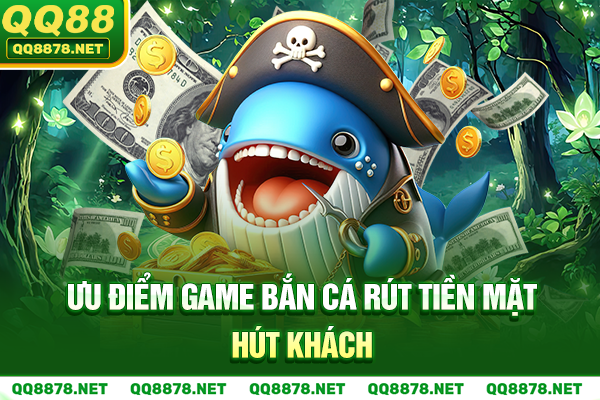 Ưu điểm game bắn cá rút tiền mặt hút khách