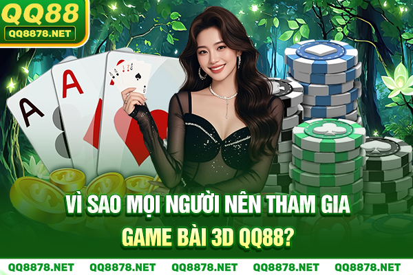 Vì sao mọi người nên tham gia game bài 3D QQ88?